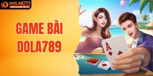 Game Bài DOLA789 - Địa Điểm Giải Trí Hấp Dẫn Số 1 Việt Nam