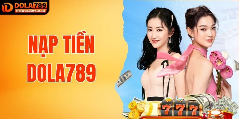 Nạp Tiền DOLA789 Để Có Thể Tham Gia Thế Giới Game Hấp Dẫn
